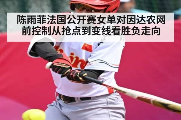 陈雨菲法国公开赛女单对因达农网前控制从抢点到变线看胜负走向